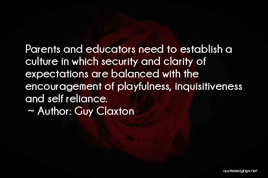 Guy Claxton Quotes: Parents And Educators Need To Establish A Culture In Which Security And Clarity Of Expectations Are Balanced With The Encouragement