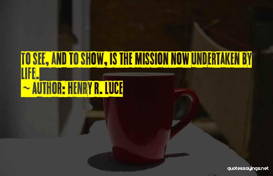 Henry R. Luce Quotes: To See, And To Show, Is The Mission Now Undertaken By Life.