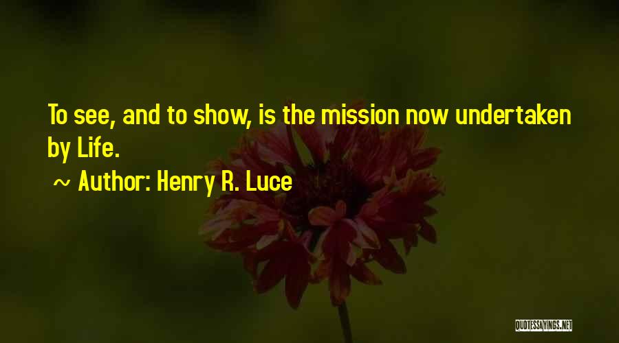 Henry R. Luce Quotes: To See, And To Show, Is The Mission Now Undertaken By Life.