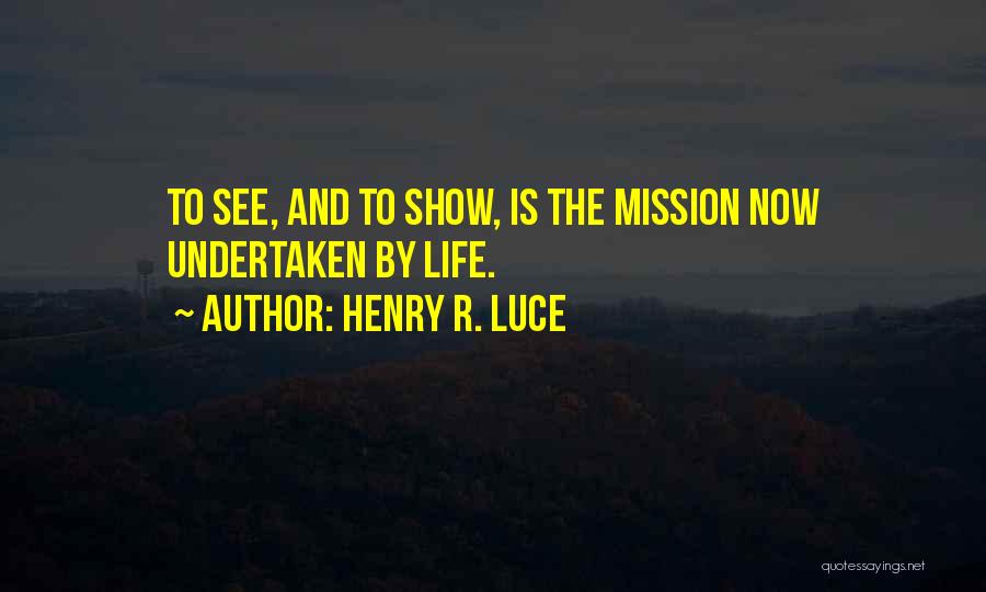 Henry R. Luce Quotes: To See, And To Show, Is The Mission Now Undertaken By Life.