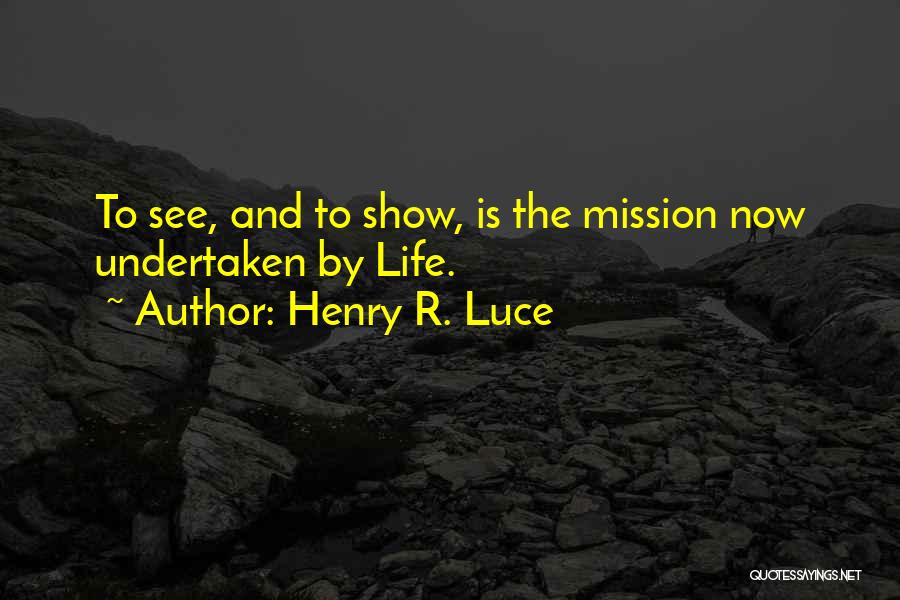 Henry R. Luce Quotes: To See, And To Show, Is The Mission Now Undertaken By Life.