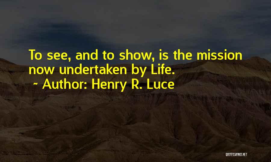 Henry R. Luce Quotes: To See, And To Show, Is The Mission Now Undertaken By Life.