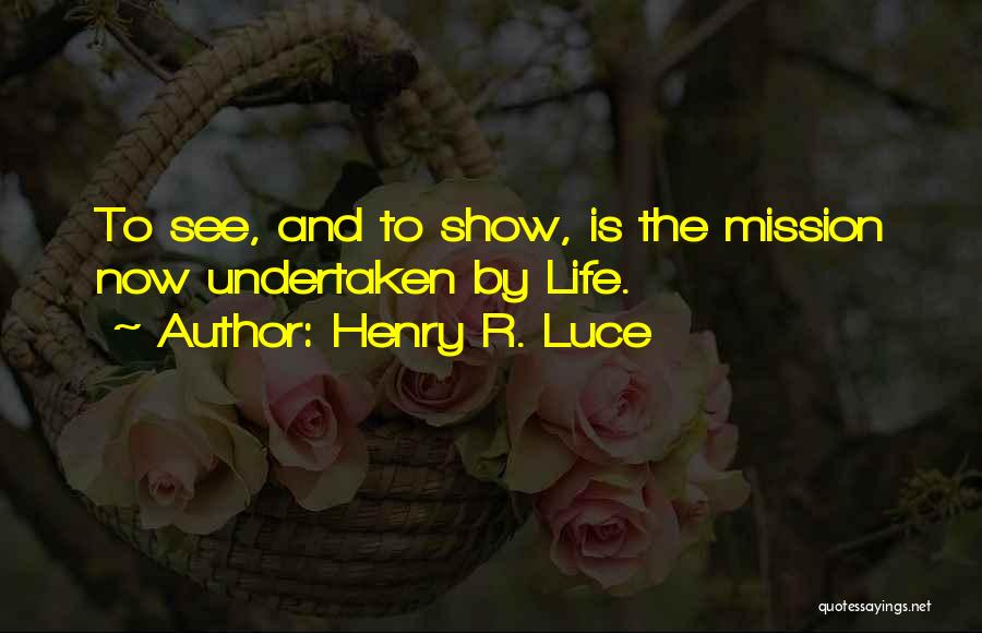 Henry R. Luce Quotes: To See, And To Show, Is The Mission Now Undertaken By Life.