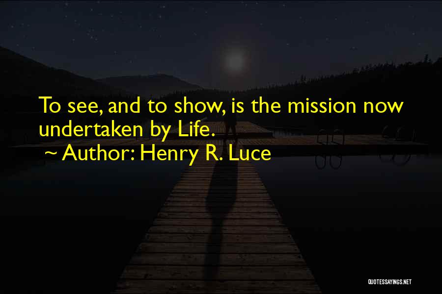 Henry R. Luce Quotes: To See, And To Show, Is The Mission Now Undertaken By Life.