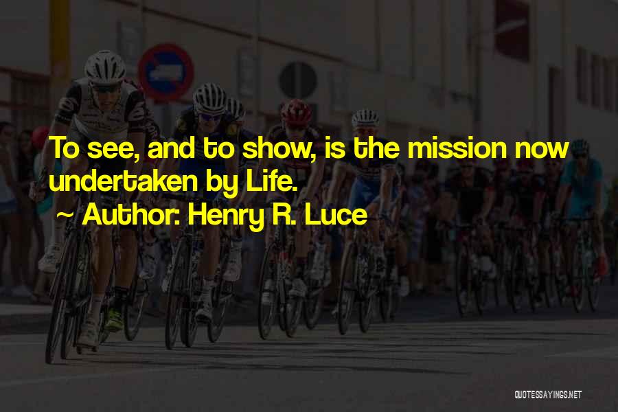 Henry R. Luce Quotes: To See, And To Show, Is The Mission Now Undertaken By Life.