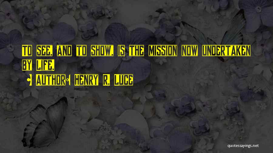 Henry R. Luce Quotes: To See, And To Show, Is The Mission Now Undertaken By Life.