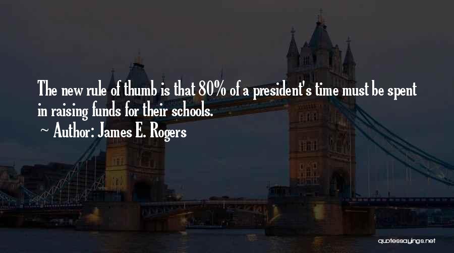 James E. Rogers Quotes: The New Rule Of Thumb Is That 80% Of A President's Time Must Be Spent In Raising Funds For Their