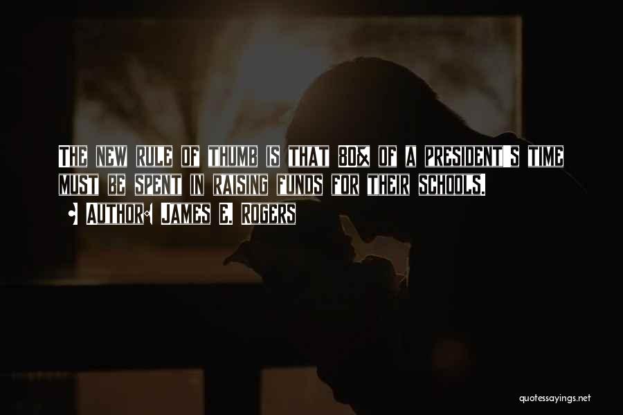 James E. Rogers Quotes: The New Rule Of Thumb Is That 80% Of A President's Time Must Be Spent In Raising Funds For Their
