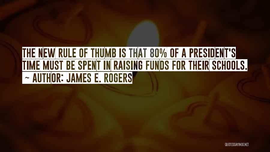 James E. Rogers Quotes: The New Rule Of Thumb Is That 80% Of A President's Time Must Be Spent In Raising Funds For Their