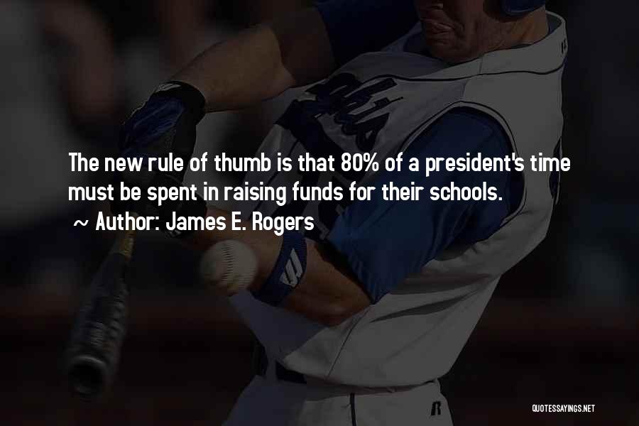 James E. Rogers Quotes: The New Rule Of Thumb Is That 80% Of A President's Time Must Be Spent In Raising Funds For Their