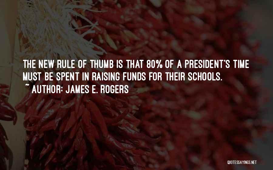 James E. Rogers Quotes: The New Rule Of Thumb Is That 80% Of A President's Time Must Be Spent In Raising Funds For Their