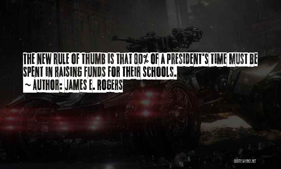 James E. Rogers Quotes: The New Rule Of Thumb Is That 80% Of A President's Time Must Be Spent In Raising Funds For Their