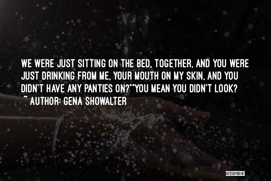 Gena Showalter Quotes: We Were Just Sitting On The Bed, Together, And You Were Just Drinking From Me, Your Mouth On My Skin,