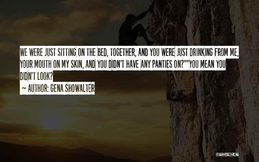 Gena Showalter Quotes: We Were Just Sitting On The Bed, Together, And You Were Just Drinking From Me, Your Mouth On My Skin,