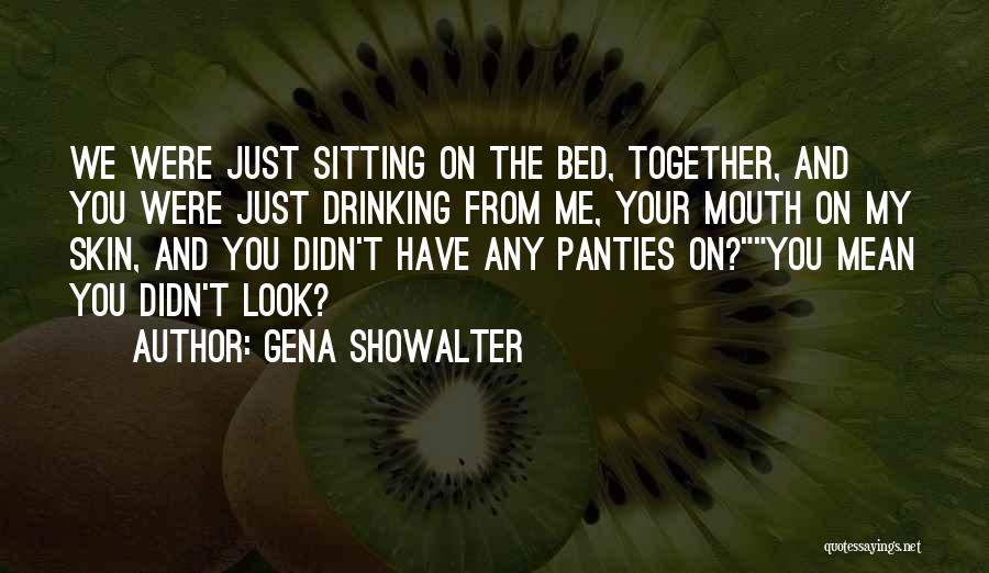 Gena Showalter Quotes: We Were Just Sitting On The Bed, Together, And You Were Just Drinking From Me, Your Mouth On My Skin,