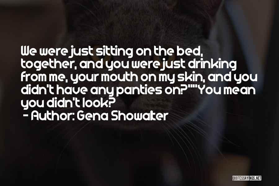 Gena Showalter Quotes: We Were Just Sitting On The Bed, Together, And You Were Just Drinking From Me, Your Mouth On My Skin,