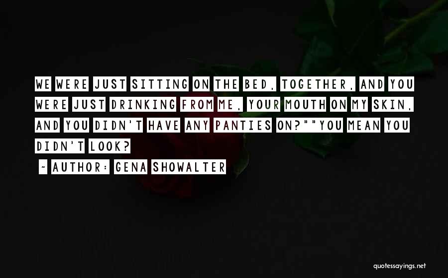 Gena Showalter Quotes: We Were Just Sitting On The Bed, Together, And You Were Just Drinking From Me, Your Mouth On My Skin,