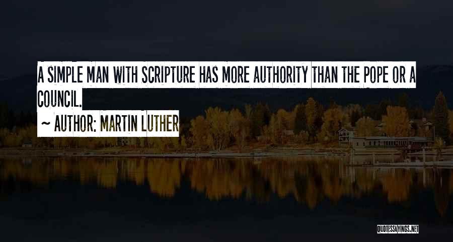 Martin Luther Quotes: A Simple Man With Scripture Has More Authority Than The Pope Or A Council.