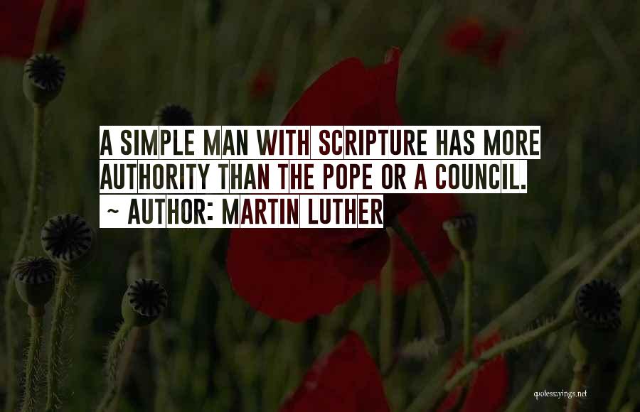 Martin Luther Quotes: A Simple Man With Scripture Has More Authority Than The Pope Or A Council.