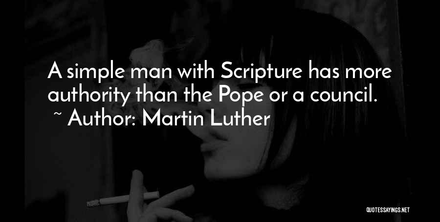 Martin Luther Quotes: A Simple Man With Scripture Has More Authority Than The Pope Or A Council.