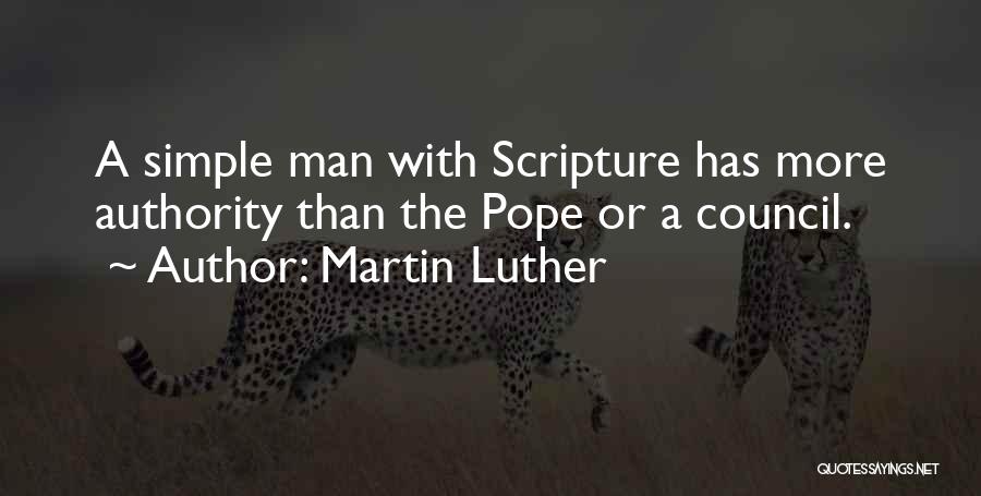 Martin Luther Quotes: A Simple Man With Scripture Has More Authority Than The Pope Or A Council.