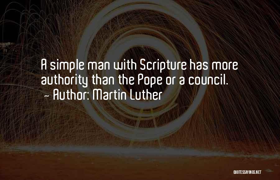 Martin Luther Quotes: A Simple Man With Scripture Has More Authority Than The Pope Or A Council.