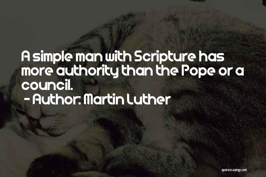 Martin Luther Quotes: A Simple Man With Scripture Has More Authority Than The Pope Or A Council.