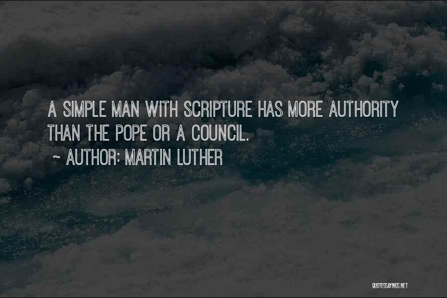 Martin Luther Quotes: A Simple Man With Scripture Has More Authority Than The Pope Or A Council.