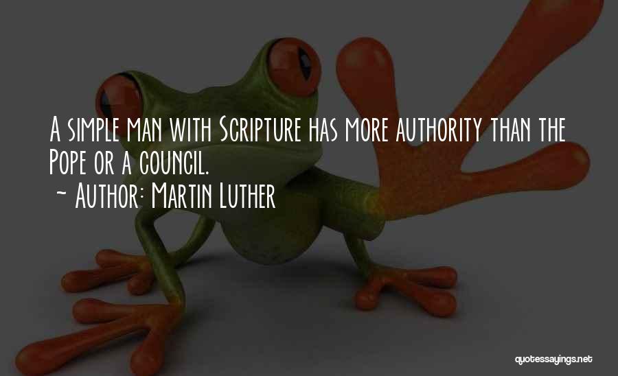 Martin Luther Quotes: A Simple Man With Scripture Has More Authority Than The Pope Or A Council.