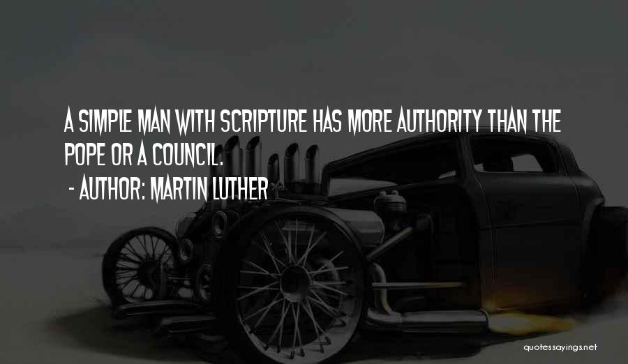 Martin Luther Quotes: A Simple Man With Scripture Has More Authority Than The Pope Or A Council.