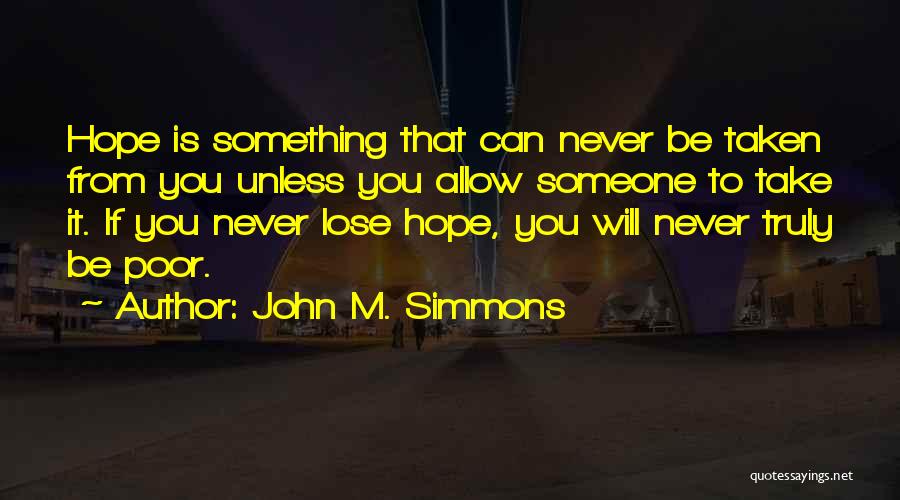 John M. Simmons Quotes: Hope Is Something That Can Never Be Taken From You Unless You Allow Someone To Take It. If You Never