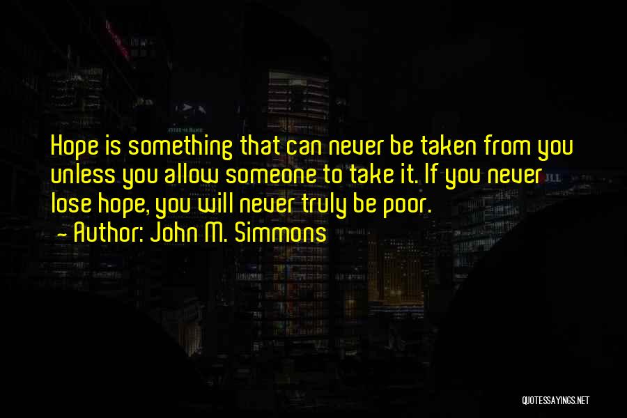 John M. Simmons Quotes: Hope Is Something That Can Never Be Taken From You Unless You Allow Someone To Take It. If You Never