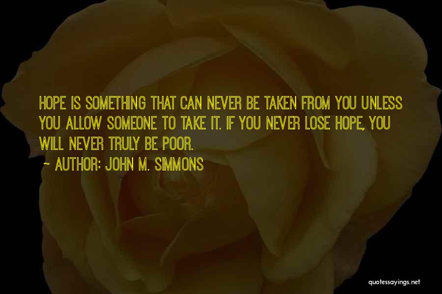 John M. Simmons Quotes: Hope Is Something That Can Never Be Taken From You Unless You Allow Someone To Take It. If You Never