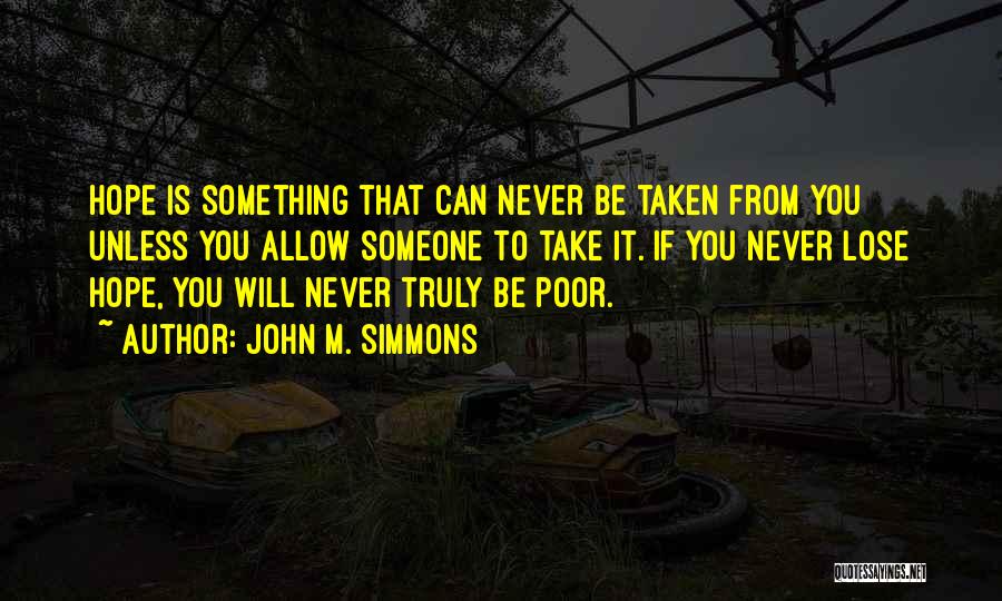 John M. Simmons Quotes: Hope Is Something That Can Never Be Taken From You Unless You Allow Someone To Take It. If You Never