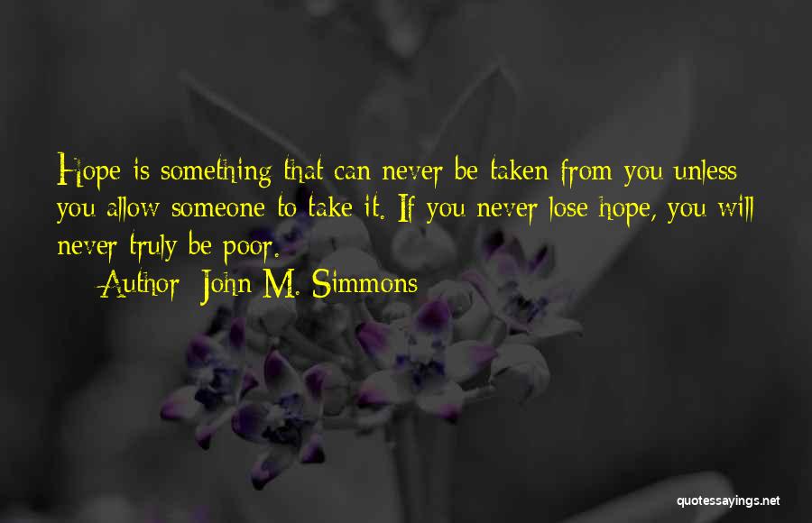 John M. Simmons Quotes: Hope Is Something That Can Never Be Taken From You Unless You Allow Someone To Take It. If You Never