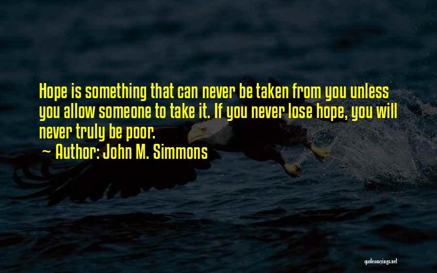 John M. Simmons Quotes: Hope Is Something That Can Never Be Taken From You Unless You Allow Someone To Take It. If You Never