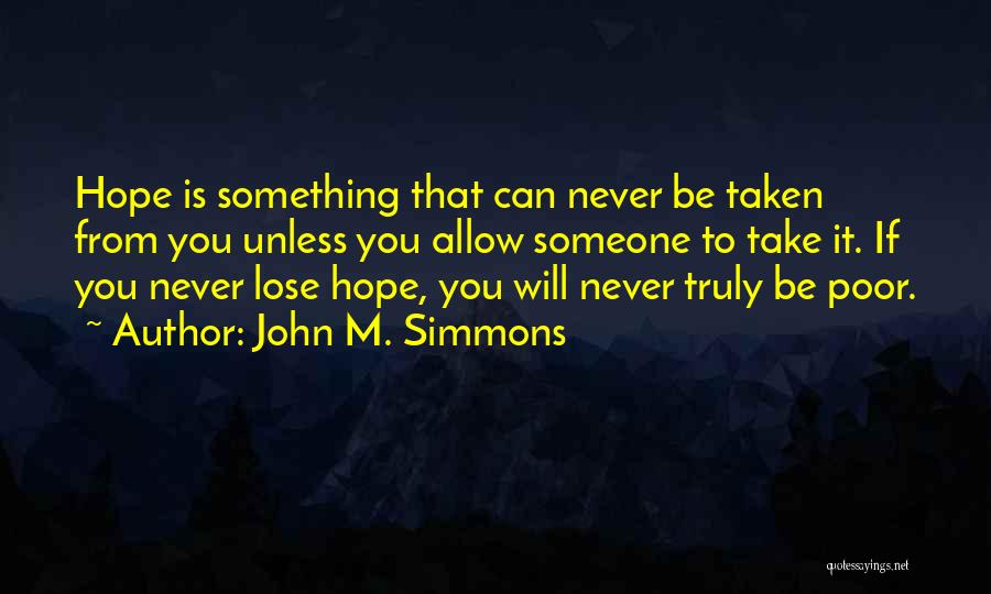 John M. Simmons Quotes: Hope Is Something That Can Never Be Taken From You Unless You Allow Someone To Take It. If You Never