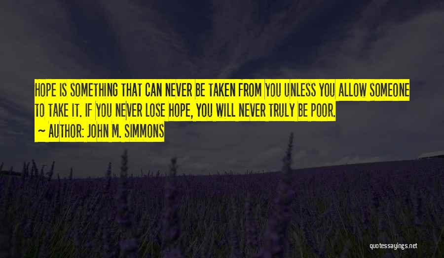 John M. Simmons Quotes: Hope Is Something That Can Never Be Taken From You Unless You Allow Someone To Take It. If You Never