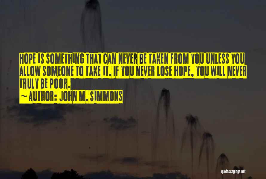 John M. Simmons Quotes: Hope Is Something That Can Never Be Taken From You Unless You Allow Someone To Take It. If You Never