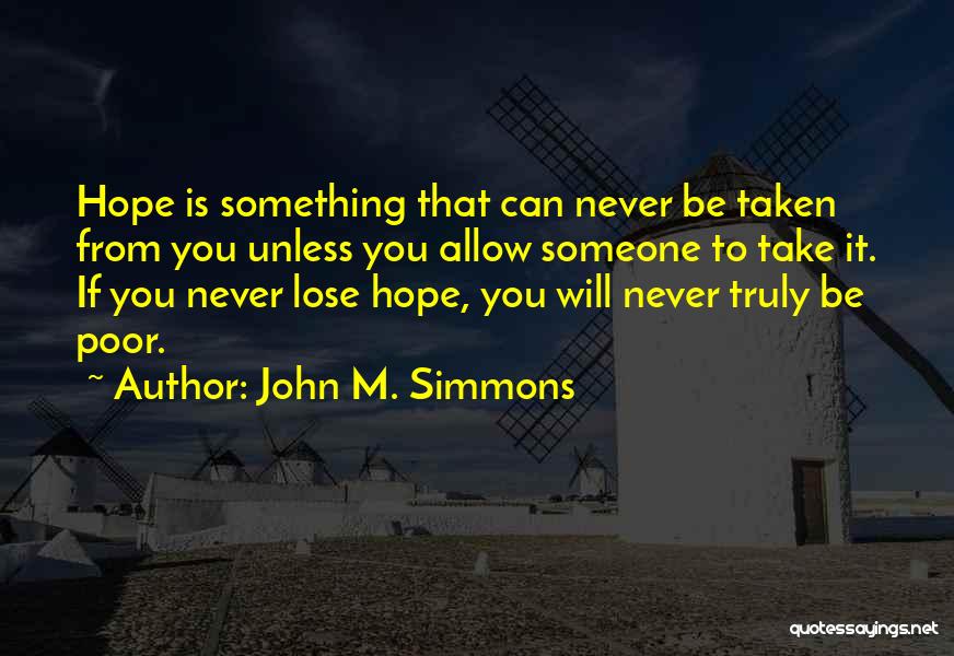 John M. Simmons Quotes: Hope Is Something That Can Never Be Taken From You Unless You Allow Someone To Take It. If You Never