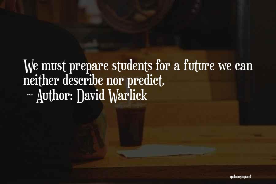 David Warlick Quotes: We Must Prepare Students For A Future We Can Neither Describe Nor Predict.