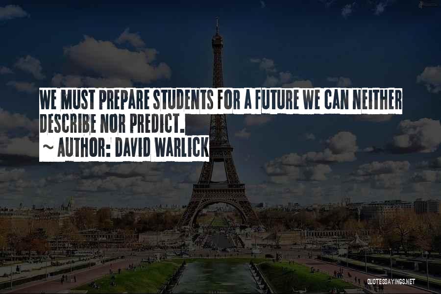 David Warlick Quotes: We Must Prepare Students For A Future We Can Neither Describe Nor Predict.