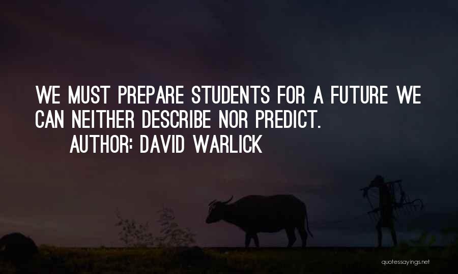 David Warlick Quotes: We Must Prepare Students For A Future We Can Neither Describe Nor Predict.