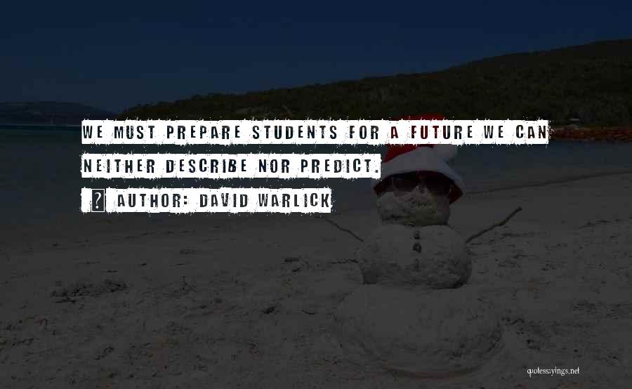 David Warlick Quotes: We Must Prepare Students For A Future We Can Neither Describe Nor Predict.