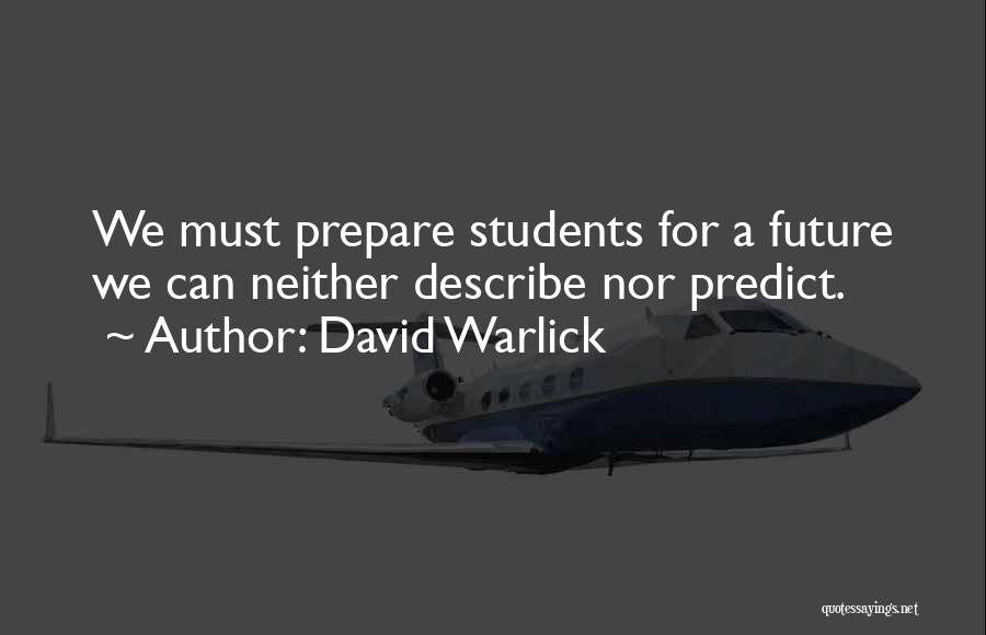 David Warlick Quotes: We Must Prepare Students For A Future We Can Neither Describe Nor Predict.