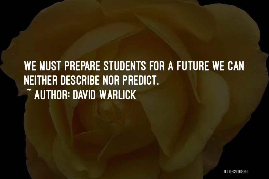 David Warlick Quotes: We Must Prepare Students For A Future We Can Neither Describe Nor Predict.