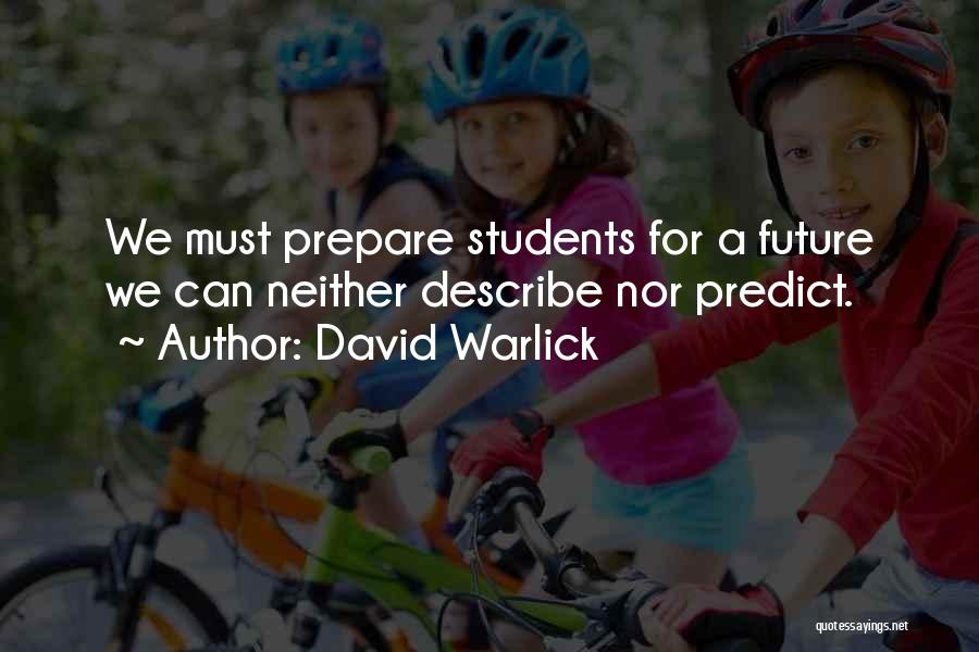 David Warlick Quotes: We Must Prepare Students For A Future We Can Neither Describe Nor Predict.