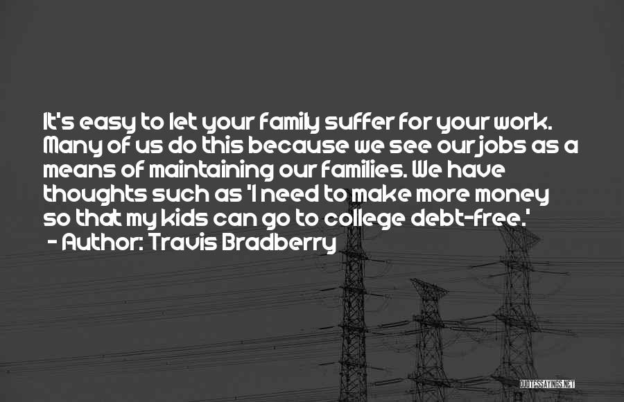 Travis Bradberry Quotes: It's Easy To Let Your Family Suffer For Your Work. Many Of Us Do This Because We See Our Jobs