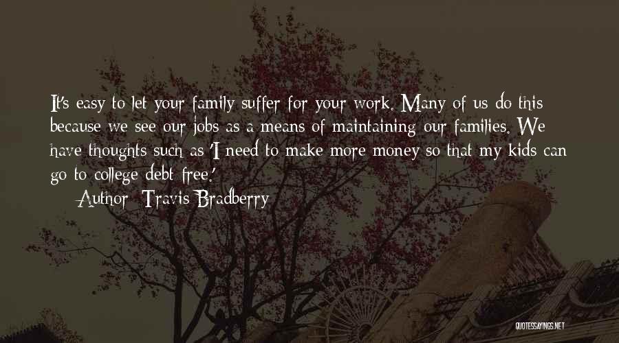 Travis Bradberry Quotes: It's Easy To Let Your Family Suffer For Your Work. Many Of Us Do This Because We See Our Jobs