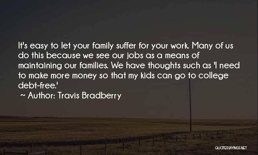 Travis Bradberry Quotes: It's Easy To Let Your Family Suffer For Your Work. Many Of Us Do This Because We See Our Jobs